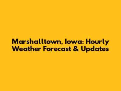 Marshalltown, Iowa: Hourly Weather Forecast & Updates