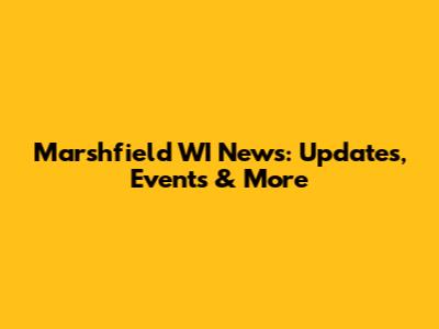 Marshfield WI News: Updates, Events & More