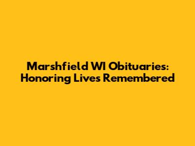 Marshfield WI Obituaries: Honoring Lives Remembered
