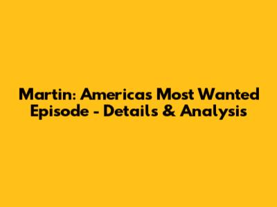 Martin: America's Most Wanted Episode - Details & Analysis