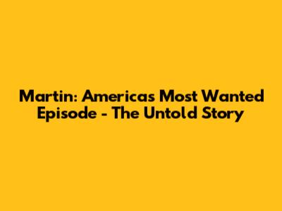 Martin: America's Most Wanted Episode - The Untold Story