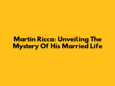 Martin Ricca: Unveiling The Mystery Of His Married Life