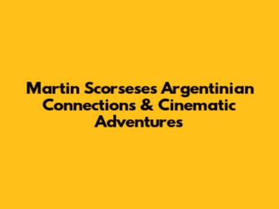 Martin Scorsese's Argentinian Connections & Cinematic Adventures