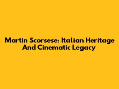 Martin Scorsese: Italian Heritage And Cinematic Legacy