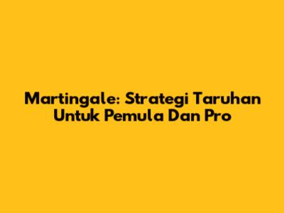 Martingale: Strategi Taruhan Untuk Pemula Dan Pro