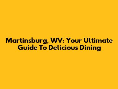 Martinsburg, WV: Your Ultimate Guide To Delicious Dining