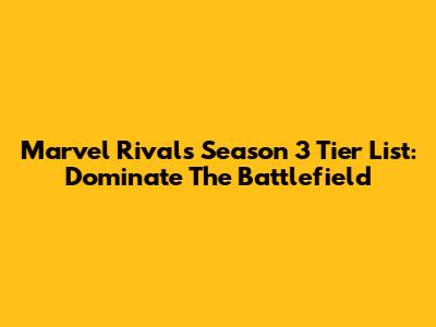 Marvel Rivals Season 3 Tier List: Dominate The Battlefield