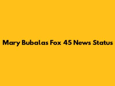 Mary Bubala's Fox 45 News Status