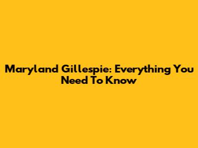 Maryland Gillespie: Everything You Need To Know