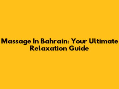 Massage In Bahrain: Your Ultimate Relaxation Guide