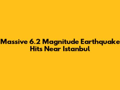 Massive 6.2 Magnitude Earthquake Hits Near Istanbul