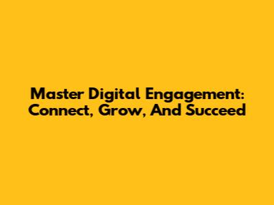 Master Digital Engagement: Connect, Grow, And Succeed