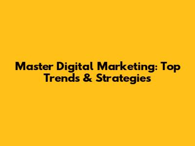 Master Digital Marketing: Top Trends & Strategies