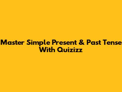 Master Simple Present & Past Tense With Quizizz