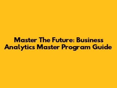 Master The Future: Business Analytics Master Program Guide