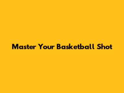 Master Your Basketball Shot