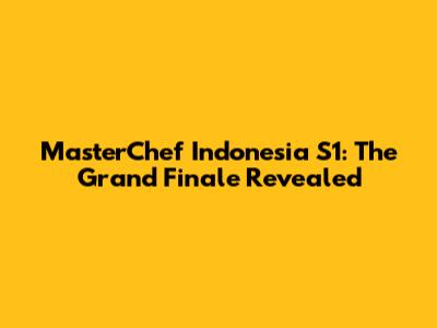 MasterChef Indonesia S1: The Grand Finale Revealed