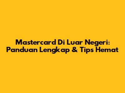 Mastercard Di Luar Negeri: Panduan Lengkap & Tips Hemat