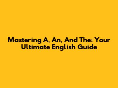 Mastering 'A,' 'An,' And 'The': Your Ultimate English Guide