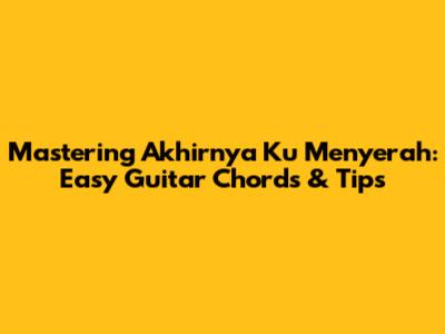 Mastering 'Akhirnya Ku Menyerah': Easy Guitar Chords & Tips