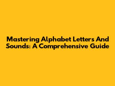 Mastering Alphabet Letters And Sounds: A Comprehensive Guide