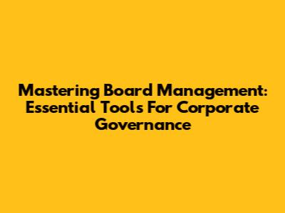 Mastering Board Management: Essential Tools For Corporate Governance