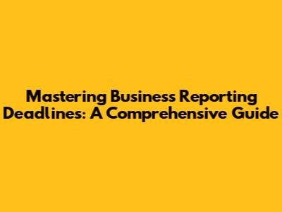 Mastering Business Reporting Deadlines: A Comprehensive Guide