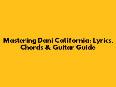 Mastering Dani California: Lyrics, Chords & Guitar Guide