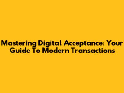 Mastering Digital Acceptance: Your Guide To Modern Transactions