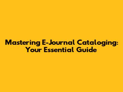 Mastering E-Journal Cataloging: Your Essential Guide
