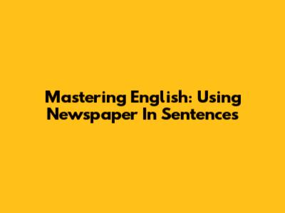 Mastering English: Using 'Newspaper' In Sentences