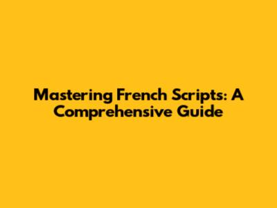 Mastering French Scripts: A Comprehensive Guide
