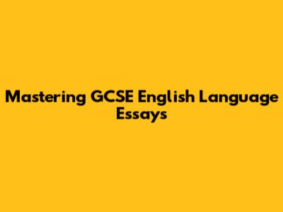 Mastering GCSE English Language Essays