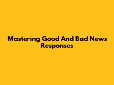 Mastering Good And Bad News Responses
