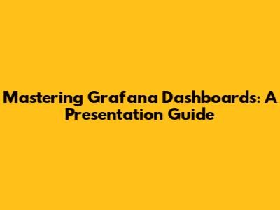Mastering Grafana Dashboards: A Presentation Guide