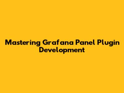 Mastering Grafana Panel Plugin Development