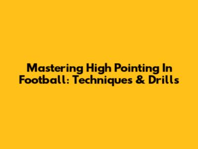 Mastering High Pointing In Football: Techniques & Drills