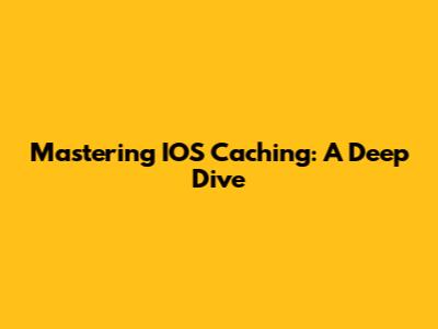 Mastering IOS Caching: A Deep Dive