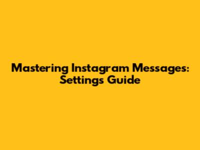Mastering Instagram Messages: Settings Guide