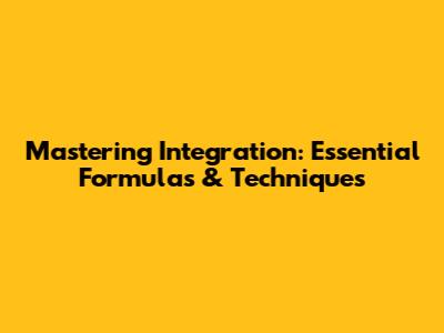 Mastering Integration: Essential Formulas & Techniques