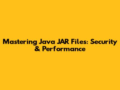 Mastering Java JAR Files: Security & Performance