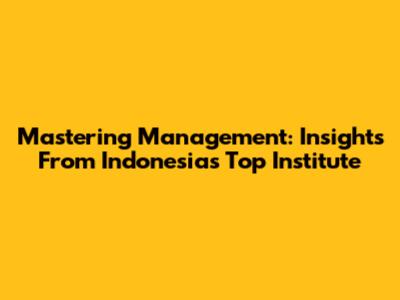 Mastering Management: Insights From Indonesia's Top Institute