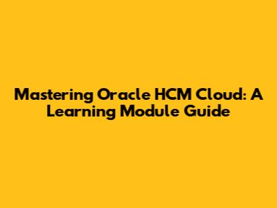 Mastering Oracle HCM Cloud: A Learning Module Guide