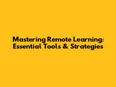 Mastering Remote Learning: Essential Tools & Strategies