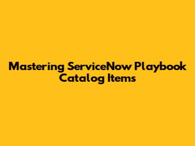 Mastering ServiceNow Playbook Catalog Items