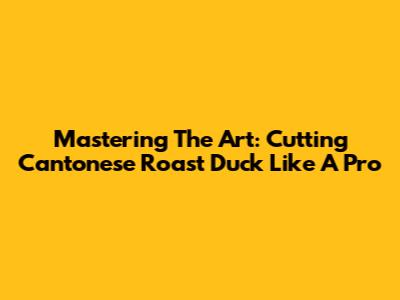 Mastering The Art: Cutting Cantonese Roast Duck Like A Pro