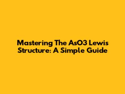 Mastering The AsO3 Lewis Structure: A Simple Guide