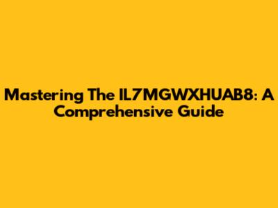 Mastering The IL7MGWXHUAB8: A Comprehensive Guide
