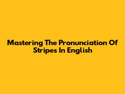Mastering The Pronunciation Of 'Stripes' In English
