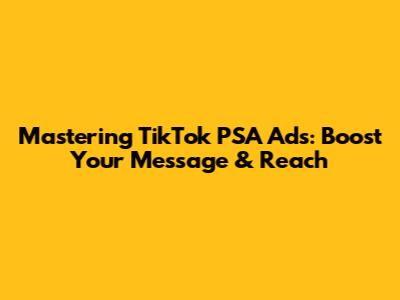 Mastering TikTok PSA Ads: Boost Your Message & Reach